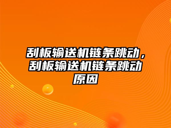 刮板輸送機鏈條跳動，刮板輸送機鏈條跳動原因