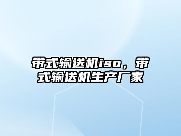 帶式輸送機iso，帶式輸送機生產(chǎn)廠家