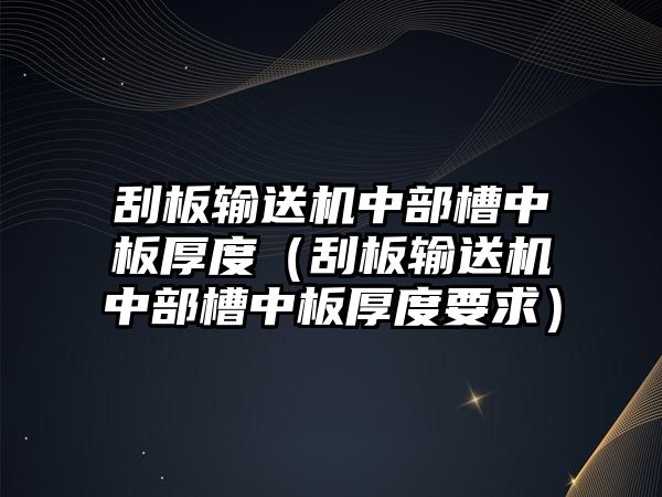 刮板輸送機中部槽中板厚度（刮板輸送機中部槽中板厚度要求）