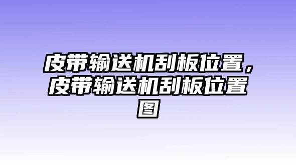 皮帶輸送機刮板位置，皮帶輸送機刮板位置圖