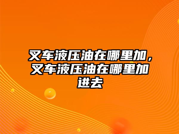 叉車(chē)液壓油在哪里加，叉車(chē)液壓油在哪里加進(jìn)去