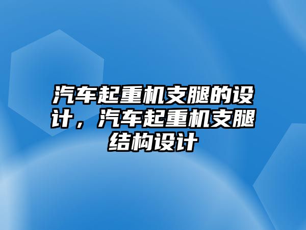 汽車起重機(jī)支腿的設(shè)計(jì)，汽車起重機(jī)支腿結(jié)構(gòu)設(shè)計(jì)