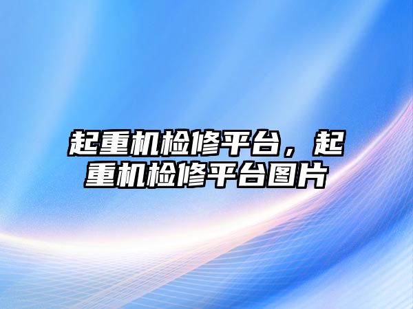 起重機檢修平臺，起重機檢修平臺圖片