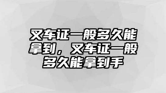 叉車證一般多久能拿到，叉車證一般多久能拿到手