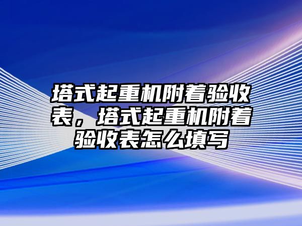 塔式起重機附著驗收表，塔式起重機附著驗收表怎么填寫