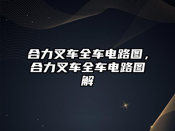 合力叉車全車電路圖，合力叉車全車電路圖解