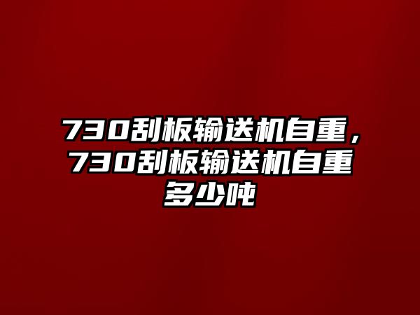 730刮板輸送機(jī)自重，730刮板輸送機(jī)自重多少噸