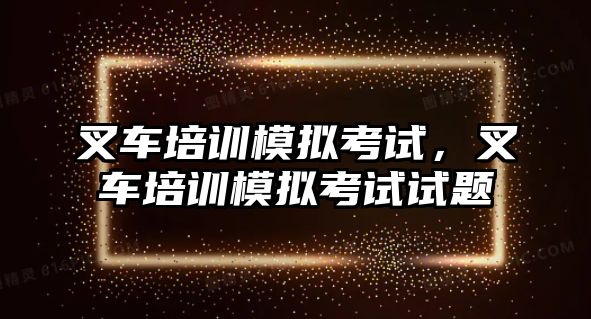 叉車培訓(xùn)模擬考試，叉車培訓(xùn)模擬考試試題