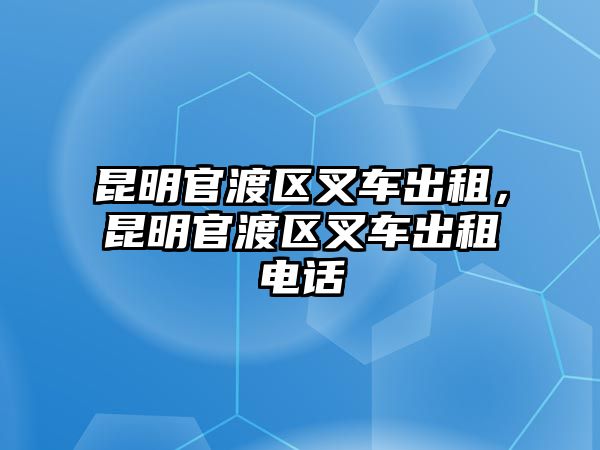 昆明官渡區(qū)叉車出租，昆明官渡區(qū)叉車出租電話