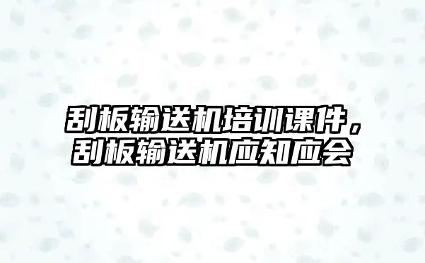 刮板輸送機培訓課件，刮板輸送機應(yīng)知應(yīng)會