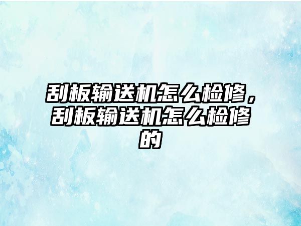 刮板輸送機怎么檢修，刮板輸送機怎么檢修的