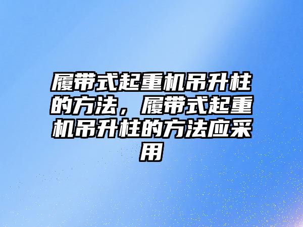 履帶式起重機(jī)吊升柱的方法，履帶式起重機(jī)吊升柱的方法應(yīng)采用