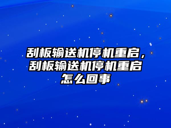 刮板輸送機(jī)停機(jī)重啟，刮板輸送機(jī)停機(jī)重啟怎么回事