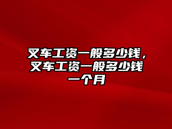 叉車(chē)工資一般多少錢(qián)，叉車(chē)工資一般多少錢(qián)一個(gè)月