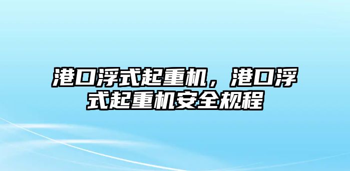 港口浮式起重機，港口浮式起重機安全規(guī)程