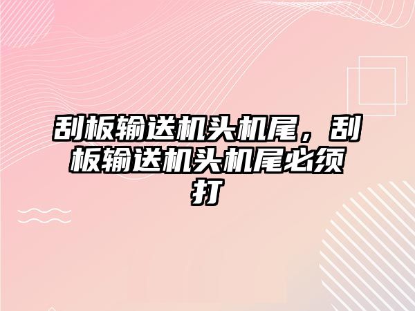 刮板輸送機頭機尾，刮板輸送機頭機尾必須打