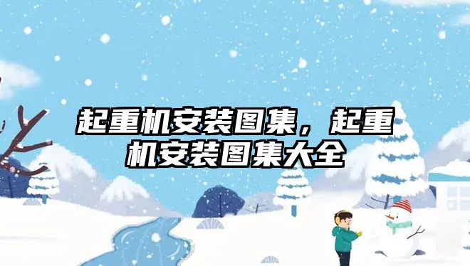 起重機安裝圖集，起重機安裝圖集大全