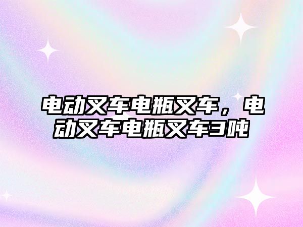 電動叉車電瓶叉車，電動叉車電瓶叉車3噸