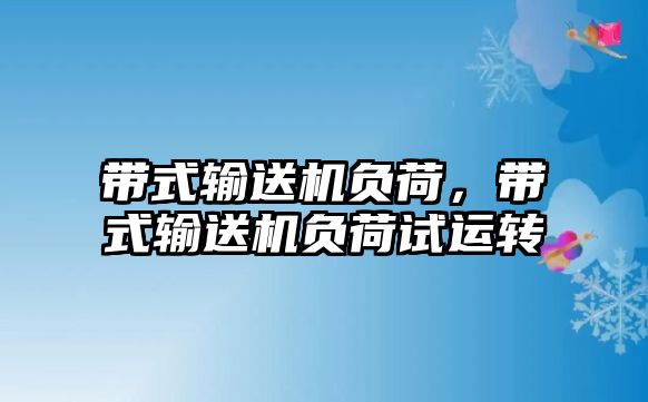 帶式輸送機(jī)負(fù)荷，帶式輸送機(jī)負(fù)荷試運(yùn)轉(zhuǎn)