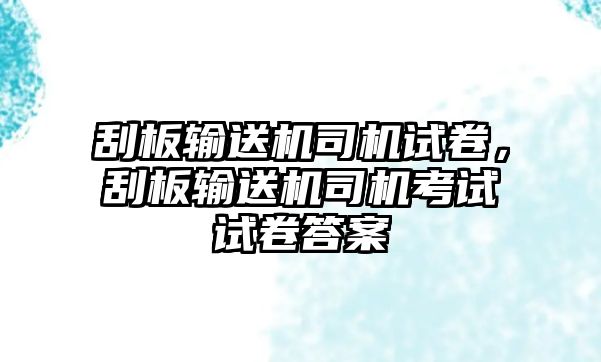 刮板輸送機(jī)司機(jī)試卷，刮板輸送機(jī)司機(jī)考試試卷答案