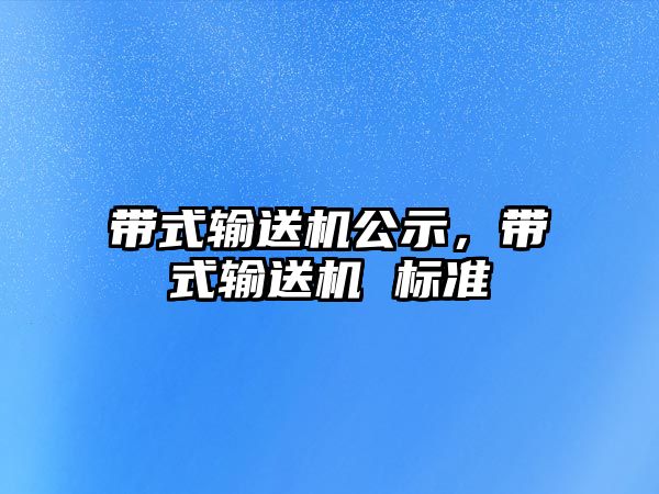 帶式輸送機(jī)公示，帶式輸送機(jī) 標(biāo)準(zhǔn)