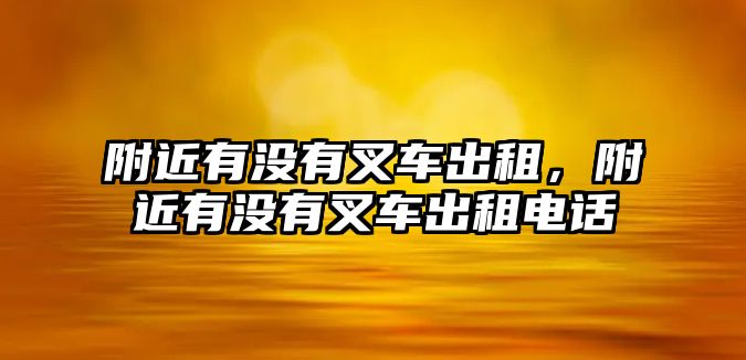 附近有沒有叉車出租，附近有沒有叉車出租電話