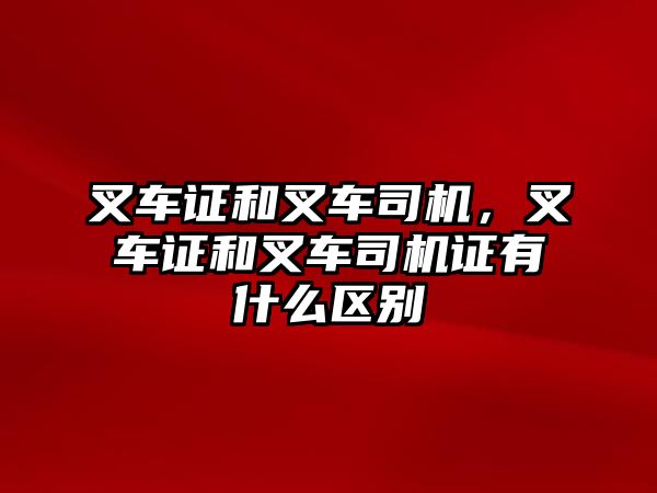 叉車證和叉車司機(jī)，叉車證和叉車司機(jī)證有什么區(qū)別