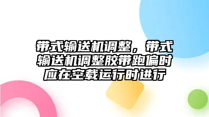 帶式輸送機(jī)調(diào)整，帶式輸送機(jī)調(diào)整膠帶跑偏時(shí)應(yīng)在空載運(yùn)行時(shí)進(jìn)行