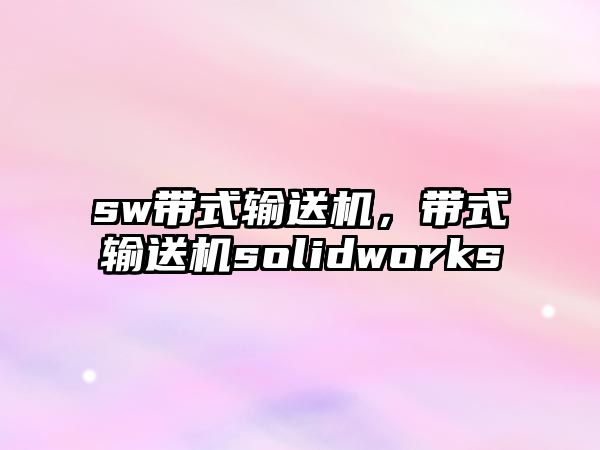 sw帶式輸送機，帶式輸送機solidworks