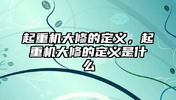 起重機大修的定義，起重機大修的定義是什么