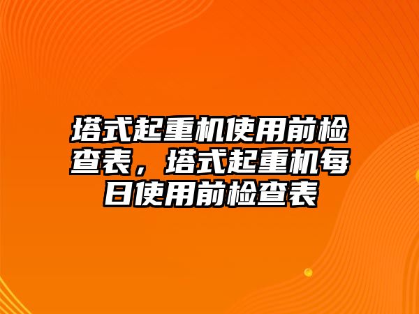 塔式起重機(jī)使用前檢查表，塔式起重機(jī)每日使用前檢查表