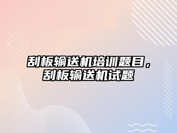 刮板輸送機培訓(xùn)題目，刮板輸送機試題