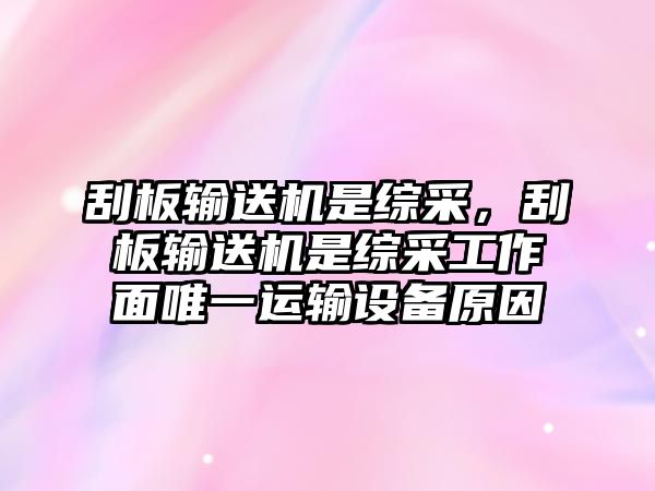 刮板輸送機是綜采，刮板輸送機是綜采工作面唯一運輸設(shè)備原因