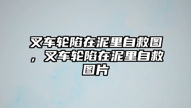 叉車輪陷在泥里自救圖，叉車輪陷在泥里自救圖片