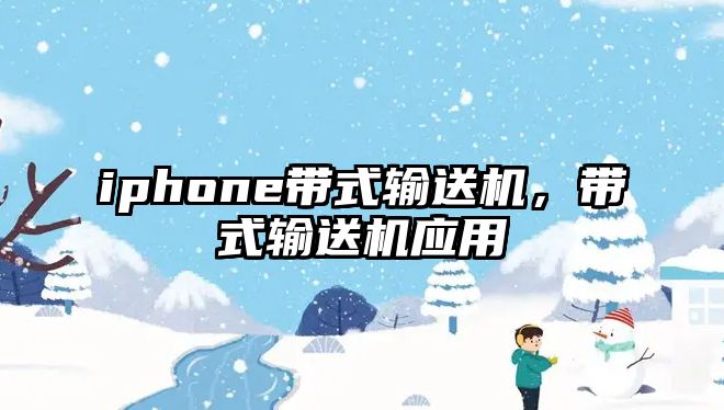 iphone帶式輸送機，帶式輸送機應(yīng)用