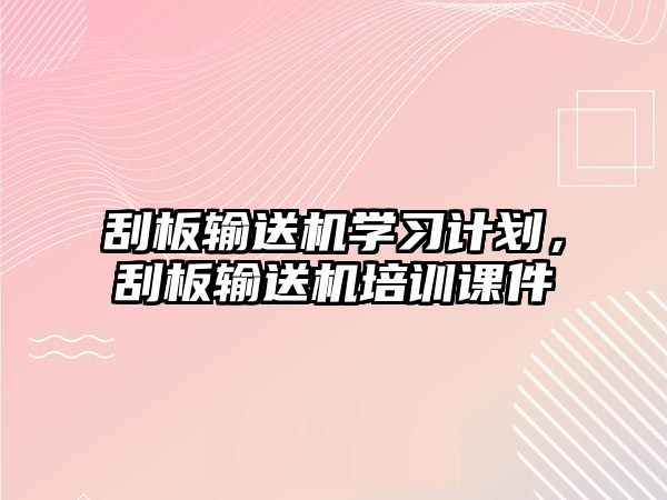 刮板輸送機(jī)學(xué)習(xí)計(jì)劃，刮板輸送機(jī)培訓(xùn)課件