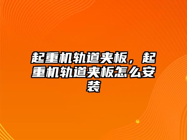 起重機軌道夾板，起重機軌道夾板怎么安裝