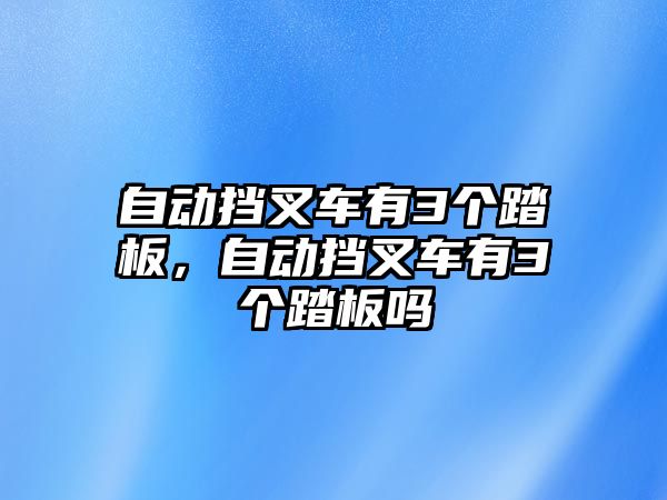 自動擋叉車有3個踏板，自動擋叉車有3個踏板嗎