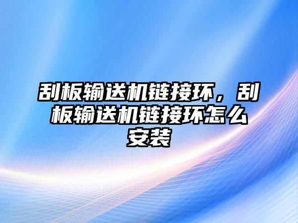 刮板輸送機鏈接環(huán)，刮板輸送機鏈接環(huán)怎么安裝