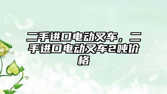 二手進口電動叉車，二手進口電動叉車2噸價格