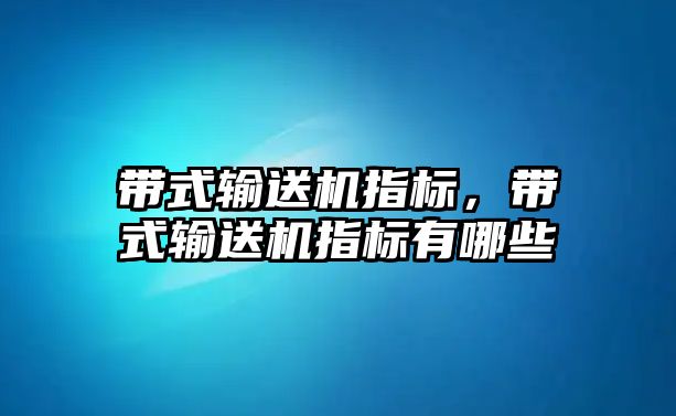 帶式輸送機指標，帶式輸送機指標有哪些