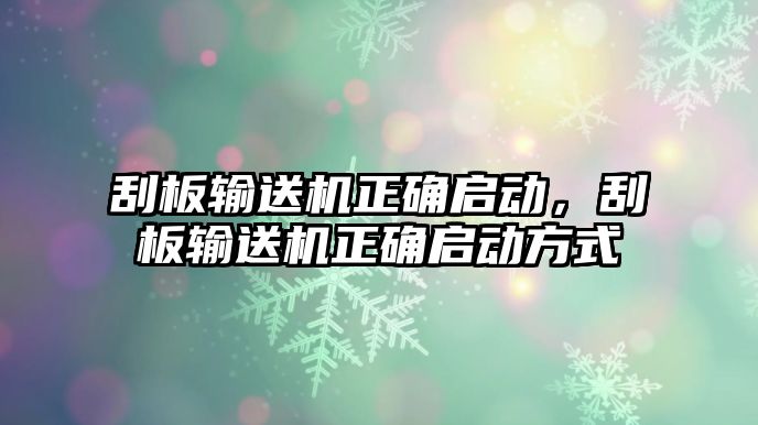 刮板輸送機正確啟動，刮板輸送機正確啟動方式