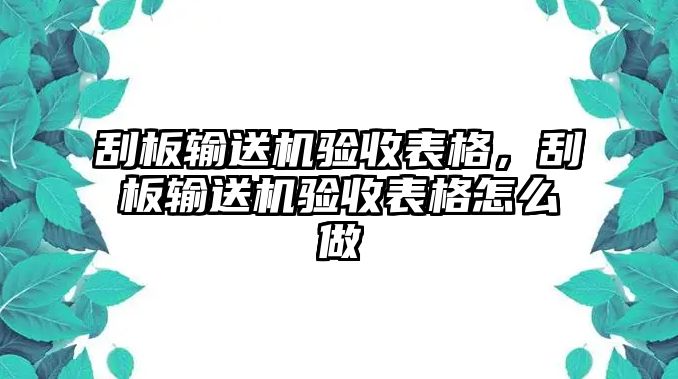 刮板輸送機(jī)驗(yàn)收表格，刮板輸送機(jī)驗(yàn)收表格怎么做