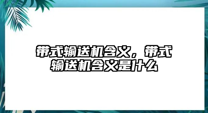 帶式輸送機(jī)含義，帶式輸送機(jī)含義是什么