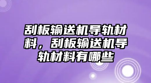 刮板輸送機(jī)導(dǎo)軌材料，刮板輸送機(jī)導(dǎo)軌材料有哪些