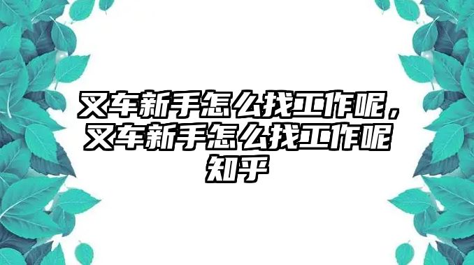 叉車新手怎么找工作呢，叉車新手怎么找工作呢知乎