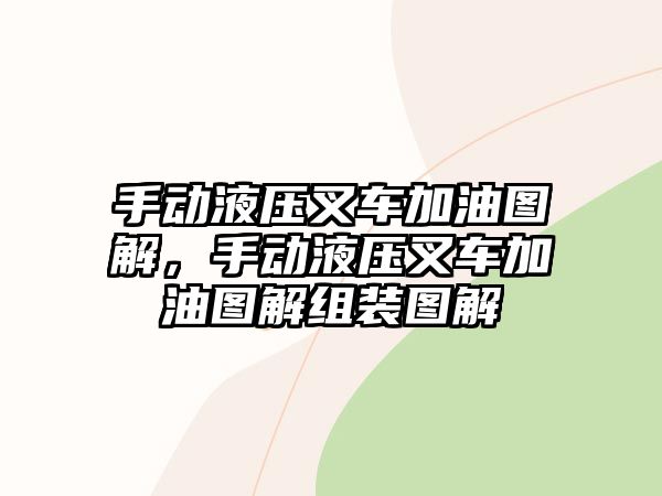 手動(dòng)液壓叉車加油圖解，手動(dòng)液壓叉車加油圖解組裝圖解