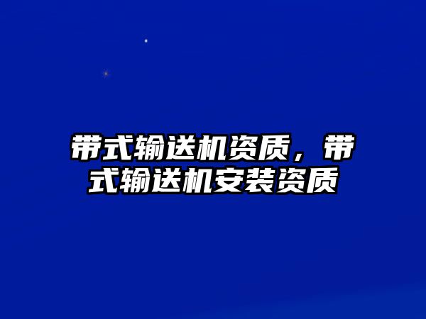 帶式輸送機資質(zhì)，帶式輸送機安裝資質(zhì)