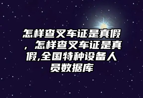 怎樣查叉車證是真假，怎樣查叉車證是真假,全國(guó)特種設(shè)備人員數(shù)據(jù)庫