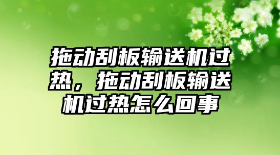 拖動刮板輸送機(jī)過熱，拖動刮板輸送機(jī)過熱怎么回事